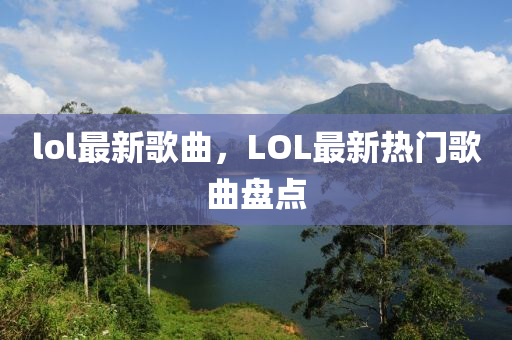 lol最新歌曲，LOL最新热门歌曲盘点中山市多米克自动化设备有限公司