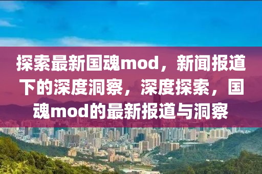 探索最新国魂mod，新闻报道下的深度洞察，深度探索，国魂mod的最新报道与洞中山市多米克自动化设备有限公司察