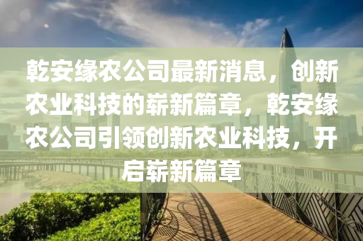 乾安缘农公司最新消息，创新农业科技的崭新篇章，乾安缘农公司引领创新农业科技，开启崭新篇章中山市多米克自动化设备有限公司