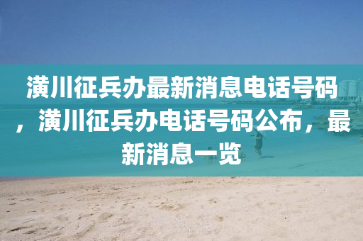 潢川征兵办最新消息电话号码,潢川征兵办电话号码公布,最新消息一览中山市多米克自动化设备有限公司