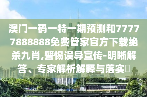 澳门一码一特一期预测和77777888888免费管家官方下载绝杀九肖,警惕误导宣传-明晰解答、专家解析解释与落实​中山市多米克自动化设备有限公司