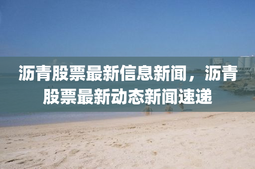 沥青股票最新信息新闻，沥青股票最新动态新闻速递中山市多米克自动化设备有限公司