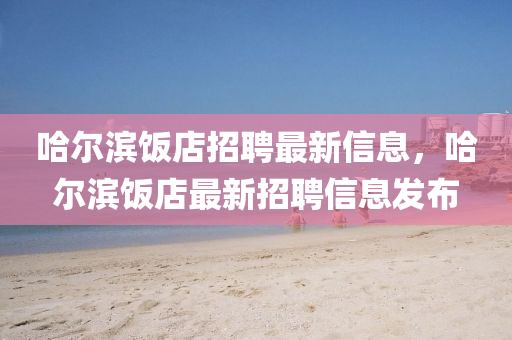 哈尔滨饭店招聘最新信息，哈尔滨饭店最新招聘信息发布中山市多米克自动化设备有限公司