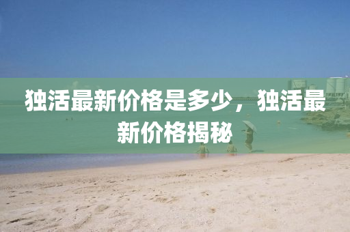 独中山市多米克自动化设备有限公司活最新价格是多少，独活最新价格揭秘