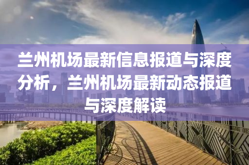 兰州机场最新信息报道与深度分析，兰州机场最新动态报道与深度解读中山市多米克自动化设备有限公司