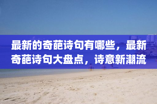 最新的奇葩诗句有哪些，最新奇葩诗句大盘点，诗意中山市多米克自动化设备有限公司新潮流