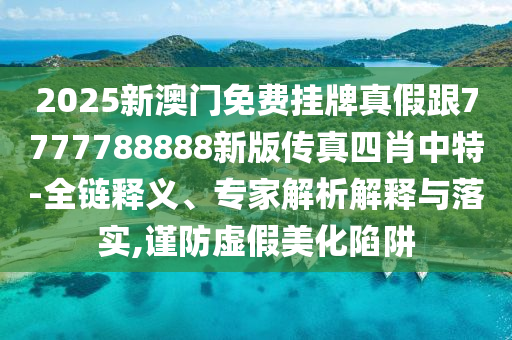 2025新澳门免费挂牌真假跟7777788888新版传真四肖中特-全链释义、专家解析解释与落实,谨防虚假中山市多米克自动化设备有限公司美化陷阱