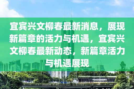 宜宾兴文柳春最新消息，展现新篇章的活力与机遇，宜宾兴文柳春最新动态，新篇章活力与机遇展现中山市多米克自动化设备有限公司