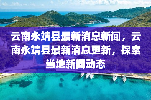 云南永靖县最新消息新闻，云南永靖县最新消息更新，探索当地新闻动态中山市多米克自动化设备有限公司