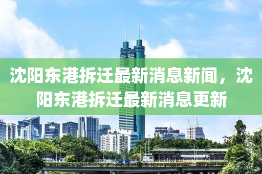 沈阳东港拆迁最新消息新闻，沈阳东港拆迁最新消息更中山市多米克自动化设备有限公司新
