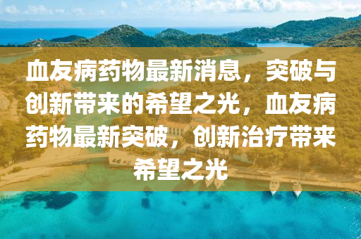 血友病药物最新消息，突破与创中山市多米克自动化设备有限公司新带来的希望之光，血友病药物最新突破，创新治疗带来希望之光