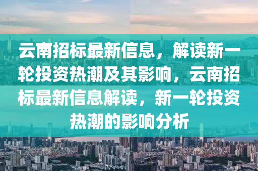 云南招标最新信息，解读新一轮投资热潮及其影响，云南招标最新信息解读，新一轮投资热潮的影响分析中山市多米克自动化设备有限公司