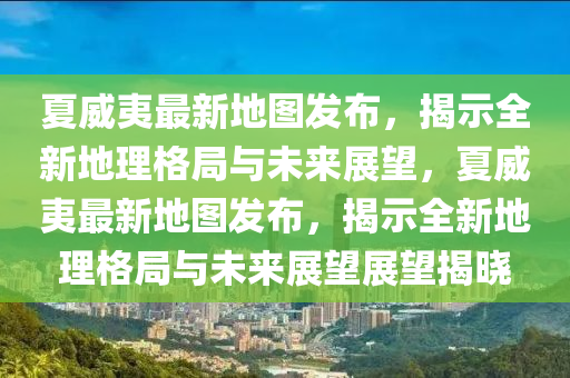 夏威夷最新地图发布，揭示全新地理格局与未来展望，夏威夷最新地图发布，揭示全新地理格局与未来展望展望揭晓中山市多米克自动化设备有限公司