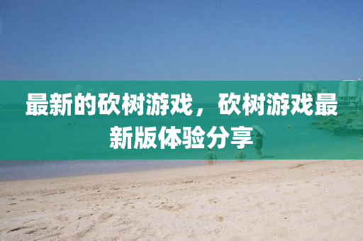最新的砍树游戏，砍树游戏最新版体验分享中山市多米克自动化设备有限公司