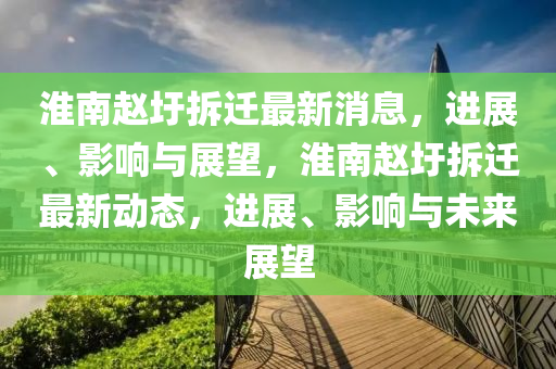 淮南赵圩拆迁最新消息，进展、影响与展望，淮南赵圩拆迁最新动态，进展、影响与未来展望中山市多米克自动化设备有限公司