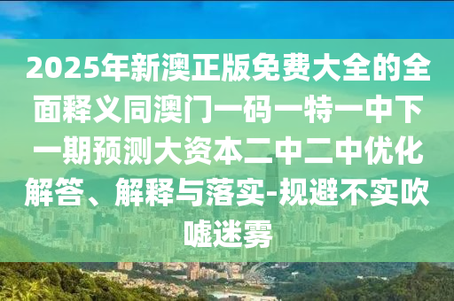 2025年新澳正版免费大全的全面释义同澳门一码一特一中下一期预测大资中山市多米克自动化设备有限公司本二中二中优化解答、解释与落实-规避不实吹嘘迷雾