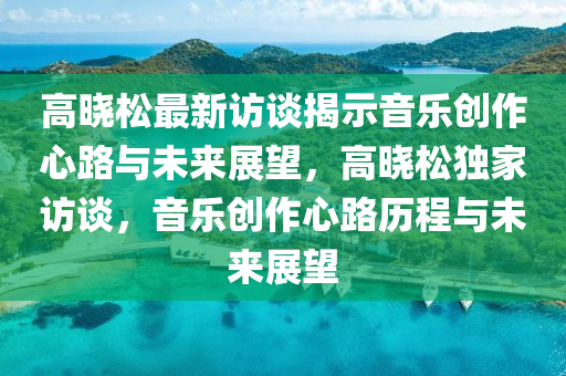 高晓松最新访谈揭示音乐创作心路与未来展望，高晓松独家访谈，音乐创作心路历程与未来展望中山市多米克自动化设备有限公司
