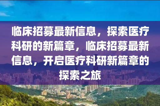 临床招募最新信息，探索医疗科研的新篇章，临床招募最新信息，开启医疗科研新篇章的探索之旅中山市多米克自动化设备有限公司