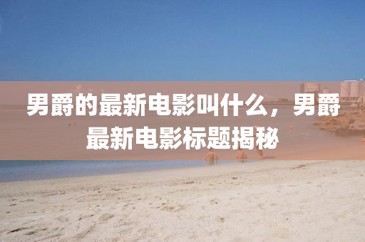 男爵的最新电影叫什中山市多米克自动化设备有限公司么，男爵最新电影标题揭秘