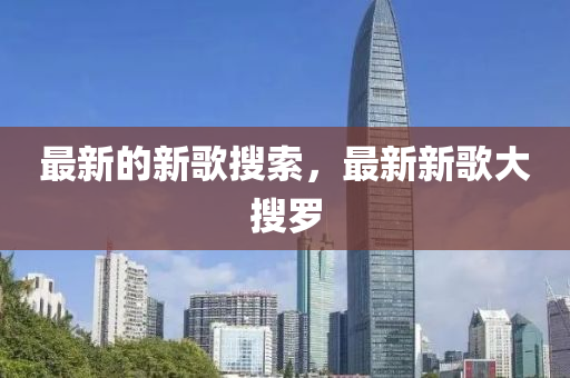 最新的新歌搜索，最新新歌大搜罗中山市多米克自动化设备有限公司