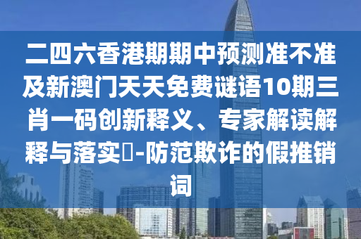 二四六香港期期中预测准不准及新澳门天天免费谜语10期三肖一码创新释义、专家解读解释与落实​-防范欺诈的假推销词中山市多米克自动化设备有限公司