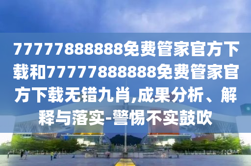 77777888888免费管家官方下载和77777888888免费管家官方下载无错九肖,成果分析、解释与落实-警惕不实鼓吹中山市多米克自动化设备有限公司