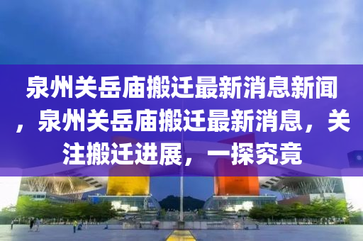 泉州关岳庙搬迁最新消息新闻，泉州关岳庙搬迁最新消息，关注搬迁进展中山市多米克自动化设备有限公司，一探究竟