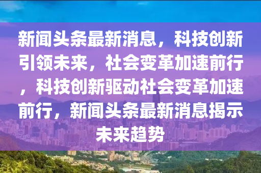 新闻头条最新消息,科技创新引领未来,社会变革加速前行,科技创新驱动社会变革加速前行,新闻头条最新消息揭示未来趋势中山市多米克自动化设备有限公司