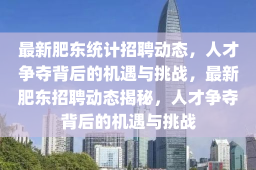 最新肥东统计招聘动态，人才争夺背后的机遇与挑战，最新肥东招聘动态揭秘，人才争夺背后的机遇与挑战中山市多米克自动化设备有限公司