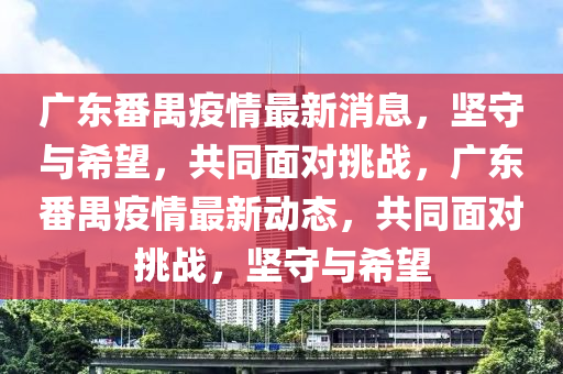 广东番禺疫情最新消息，坚守中山市多米克自动化设备有限公司与希望，共同面对挑战，广东番禺疫情最新动态，共同面对挑战，坚守与希望