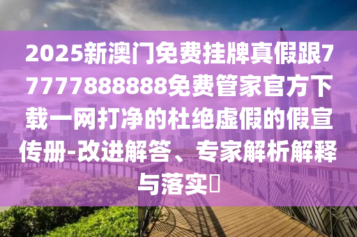 2025新澳门免费挂牌真假跟77777888888免费管家官方下载一网打净的杜绝虚假的假宣传册-改进解答、专家解析解释与落实​中山市多米克自动化设备有限公司
