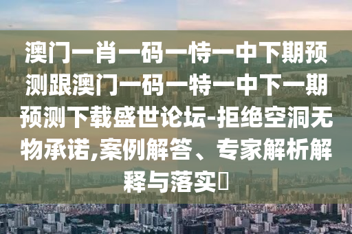 澳门一肖一码一恃一中下期预测跟澳门一码一特一中下一期预测下载盛世论坛-拒绝空洞无物承诺,案例解答、专家解析解释与落实​中山市多米克自动化设备有限公司