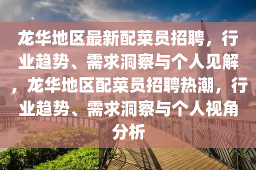 龙华地区最新配菜员招聘，行业趋势、需求洞察与个人见解，龙华地区配菜员招聘热潮中山市多米克自动化设备有限公司，行业趋势、需求洞察与个人视角分析
