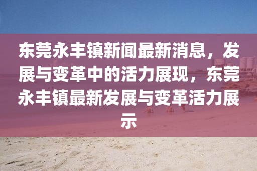 东莞永丰镇新闻最新消息，发展与变革中的活力展现，东莞永丰镇最新发展与变革活力展示中山市多米克自动化设备有限公司