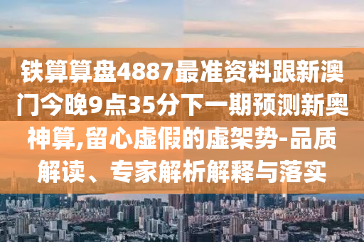 铁算算盘4887最准资料跟新澳门今晚9点35分下一期预测新奥神中山市多米克自动化设备有限公司算,留心虚假的虚架势-品质解读、专家解析解释与落实