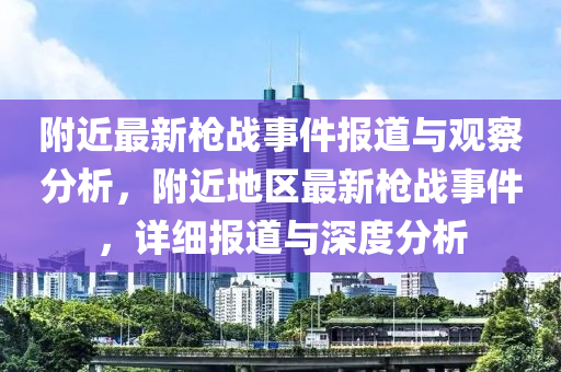 附近最新枪战事件报道与观察分析，附近地区最新枪战事件，详细报道与深度分析中山市多米克自动化设备有限公司