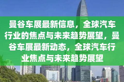 曼谷车展最新信息,全球汽车行业的焦点与未来趋势展望,曼谷车展最新动态,全球汽车行业焦点与未来趋势展望中山市多米克自动化设备有限公司