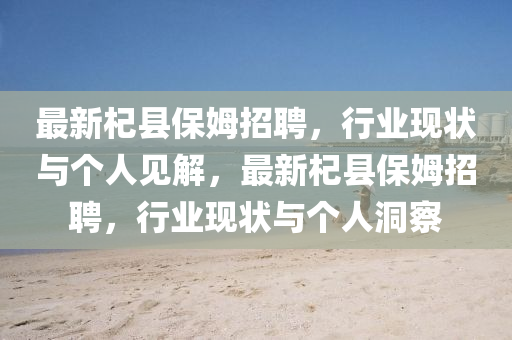 最新杞县保姆招聘,行业现状与个人见解,最新杞县保姆招聘,行业现状与个人洞察中山市多米克自动化设备有限公司