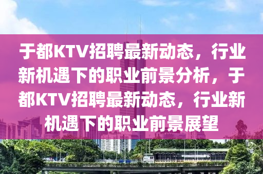 于都KTV招聘最新动态，行业新机遇下的职业前景分析，于都KTV招聘最新动态，行业新机遇中山市多米克自动化设备有限公司下的职业前景展望