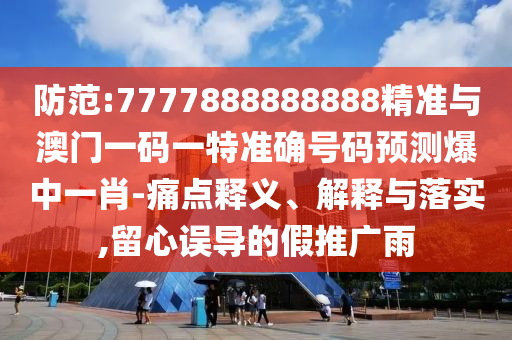 防范:7777888888888精准与澳门一码一特准确号码预测爆中一肖-痛点中山市多米克自动化设备有限公司释义、解释与落实,留心误导的假推广雨