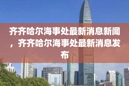 齐齐哈尔海事处最新消息新闻，齐齐哈尔海事处中山市多米克自动化设备有限公司最新消息发布