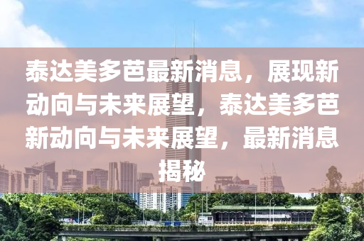 泰达美多芭最新消息，展现新动向与未来展望，泰达美多芭新动向与未来展望，最新消息揭秘中山市多米克自动化设备有限公司