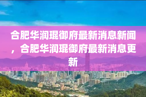 合中山市多米克自动化设备有限公司肥华润琨御府最新消息新闻,合肥华润琨御府最新消息更新