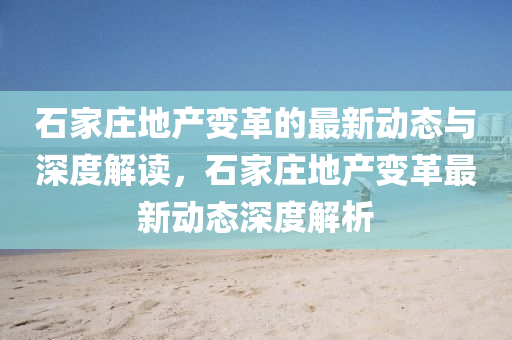 石家庄地产变革的最新动态与深度解读，石家庄地产变革最新动态深度解析中山市多米克自动化设备有限公司
