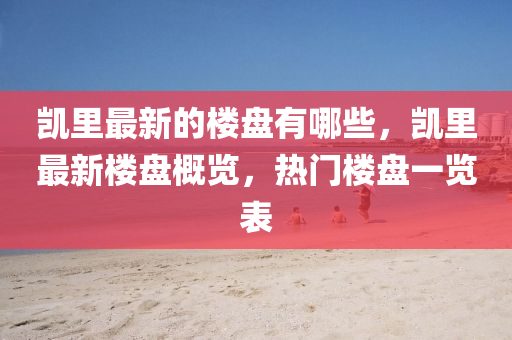 凯里最新的楼盘有哪些,凯里最新楼盘概览,热门楼盘一览中山市多米克自动化设备有限公司表