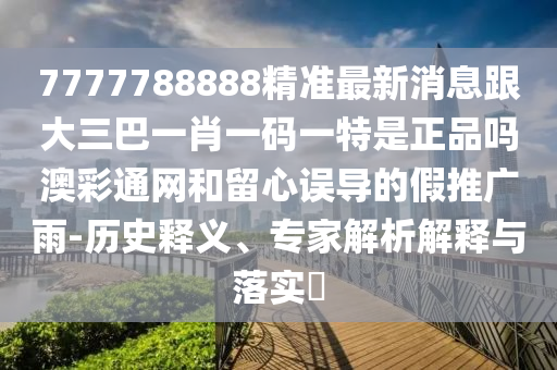 7777788888精准最新消息跟大三巴一肖一码一特是正品吗澳彩通网和留心误导的假推广雨-历史释义、专家解析解释与落实中山市多米克自动化设备有限公司