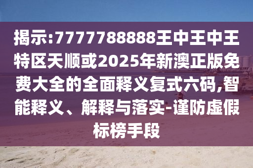 揭示:7777788888王中王中王特区天顺或2025年新澳正版免费大全的全面释义复式六码,智能释义、解释与落实-谨防虚假标榜手段中山市多米克自动化设备有限公司