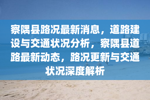 察隅县路况最新消息，道路建设与交通状况分析，察隅县道路最新动态，路况更新与交通状况深度解析中山市多米克自动化设备有限公司