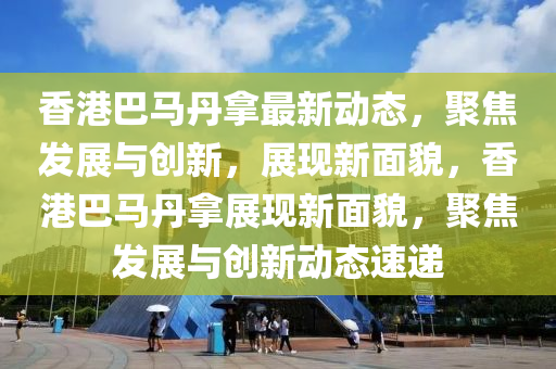 香港巴马丹拿最新动态,聚焦发展与创新,展现新面貌,香港巴马丹拿展现新面貌,聚焦发展与创新动态速递中山市多米克自动化设备有限公司