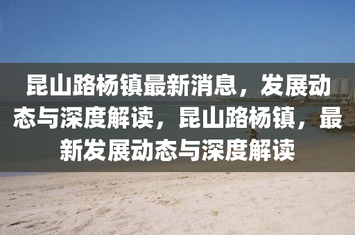 昆山路杨镇最新消息，发展动态与深度解读，昆山路杨镇，最新发展动态与深度解读中山市多米克自动化设备有限公司